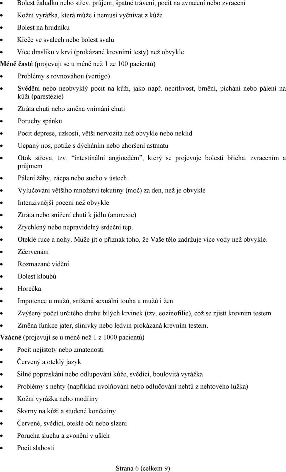 necitlivost, brnění, píchání nebo pálení na kůži (parestézie) Ztráta chuti nebo změna vnímání chuti Poruchy spánku Pocit deprese, úzkosti, větší nervozita než obvykle nebo neklid Ucpaný nos, potíže s