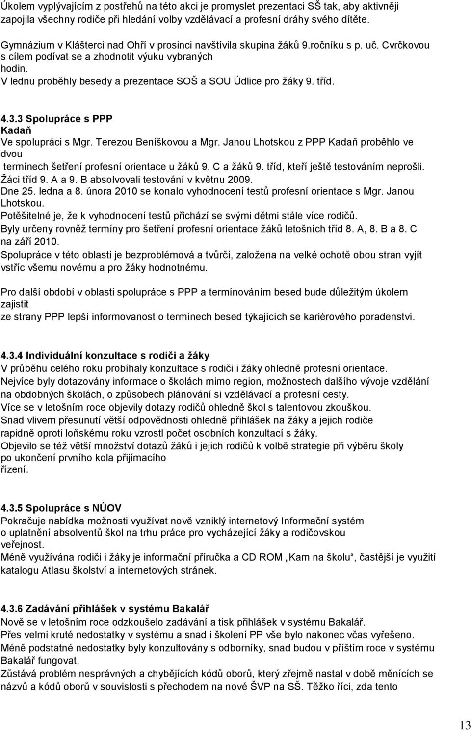 V lednu proběhly besedy a prezentace SOŠ a SOU Údlice pro žáky 9. tříd. 4.3.3 Spolupráce s PPP Kadaň Ve spolupráci s Mgr. Terezou Beníškovou a Mgr.