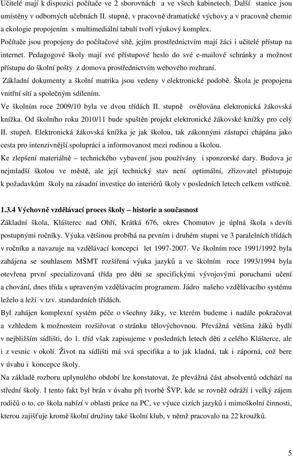 Počítače jsou propojeny do počítačové sítě, jejím prostřednictvím mají žáci i učitelé přístup na internet.