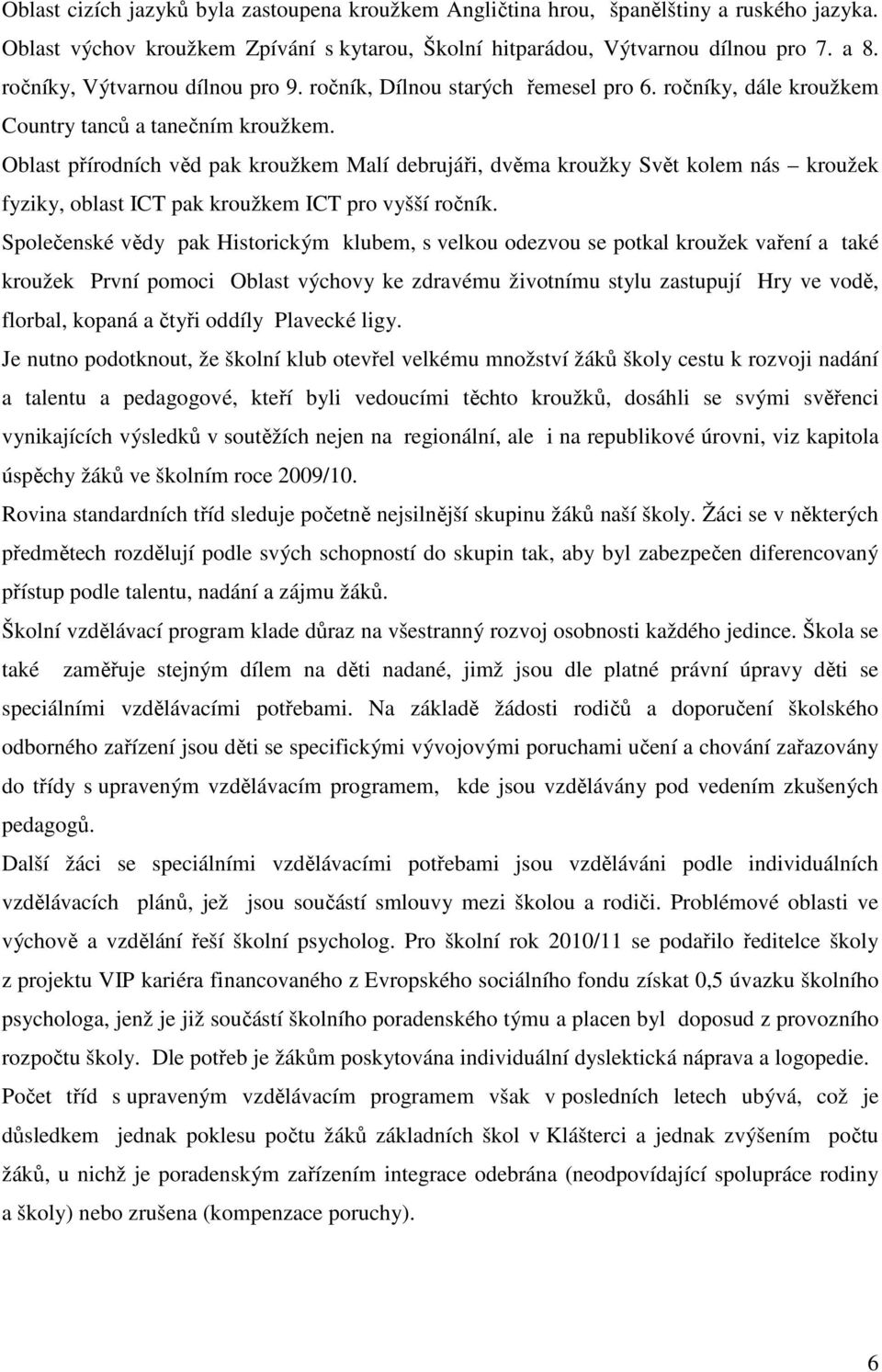 Oblast přírodních věd pak kroužkem Malí debrujáři, dvěma kroužky Svět kolem nás kroužek fyziky, oblast ICT pak kroužkem ICT pro vyšší ročník.