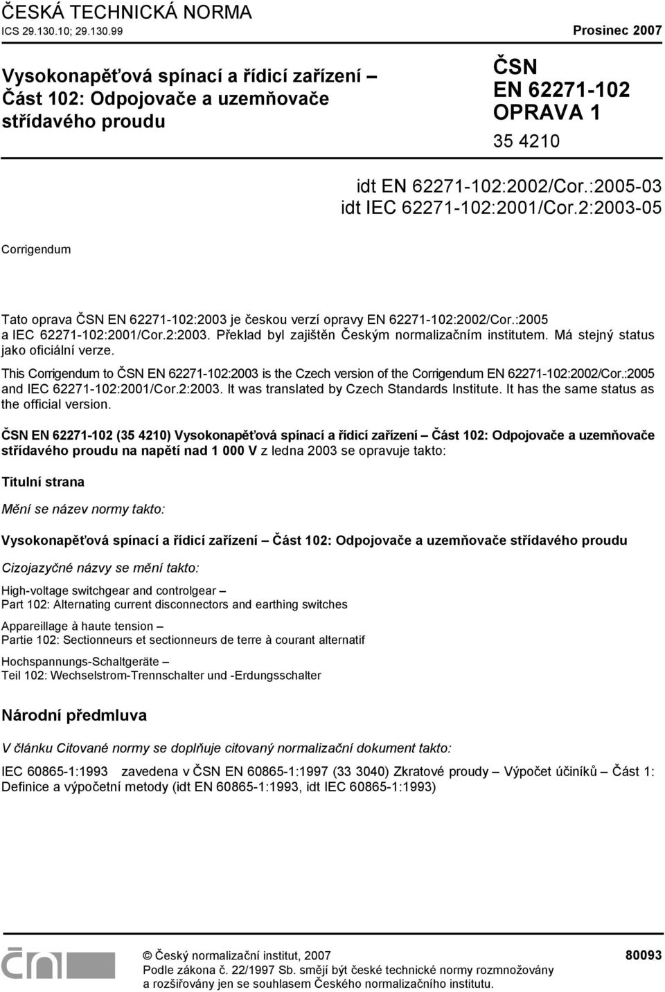 :2005-03 idt IEC 62271-102:2001/Cor.2:2003-05 Corrigendum Tato oprava ČSN EN 62271-102:2003 je českou verzí opravy EN 62271-102:2002/Cor.:2005 a IEC 62271-102:2001/Cor.2:2003. Překlad byl zajištěn Českým normalizačním institutem.