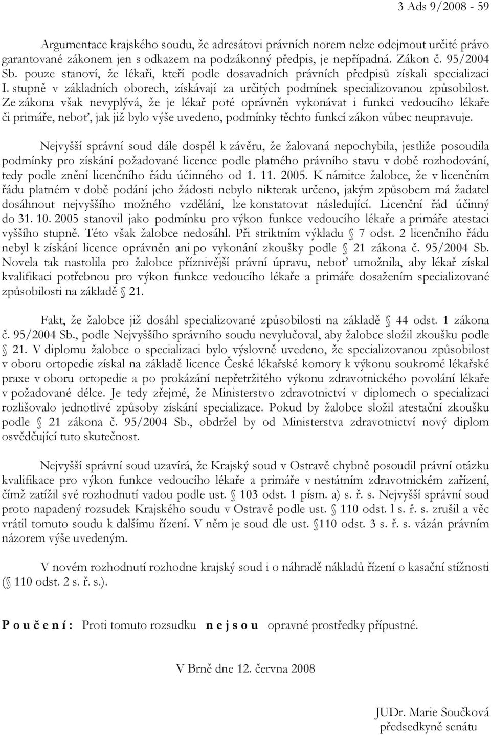 Ze zákona však nevyplývá, že je lékař poté oprávněn vykonávat i funkci vedoucího lékaře či primáře, neboť, jak již bylo výše uvedeno, podmínky těchto funkcí zákon vůbec neupravuje.