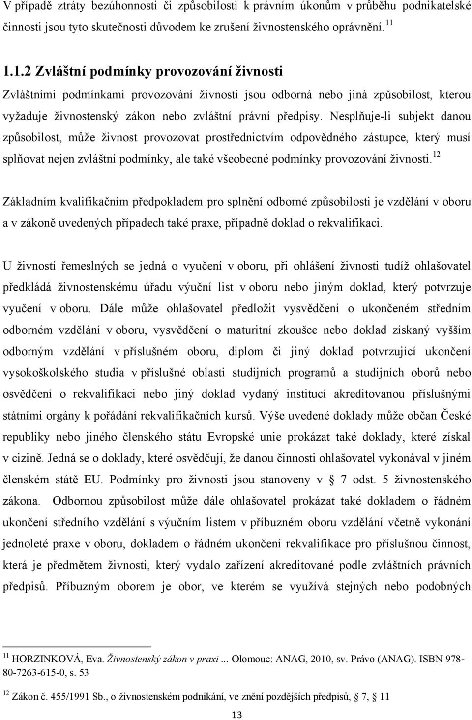 Nesplňuje-li subjekt danou způsobilost, můţe ţivnost provozovat prostřednictvím odpovědného zástupce, který musí splňovat nejen zvláštní podmínky, ale také všeobecné podmínky provozování ţivnosti.