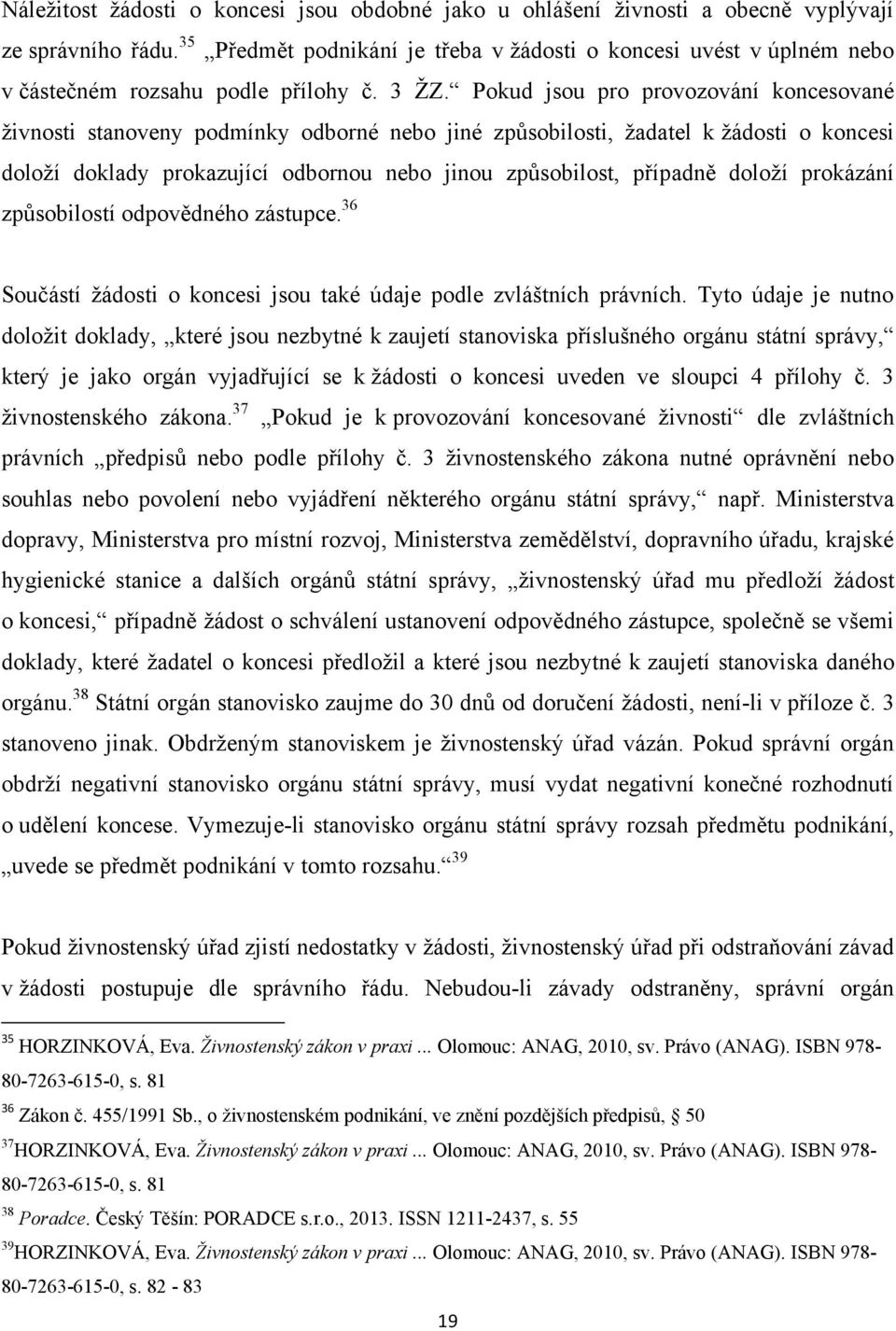 Pokud jsou pro provozování koncesované ţivnosti stanoveny podmínky odborné nebo jiné způsobilosti, ţadatel k ţádosti o koncesi doloţí doklady prokazující odbornou nebo jinou způsobilost, případně