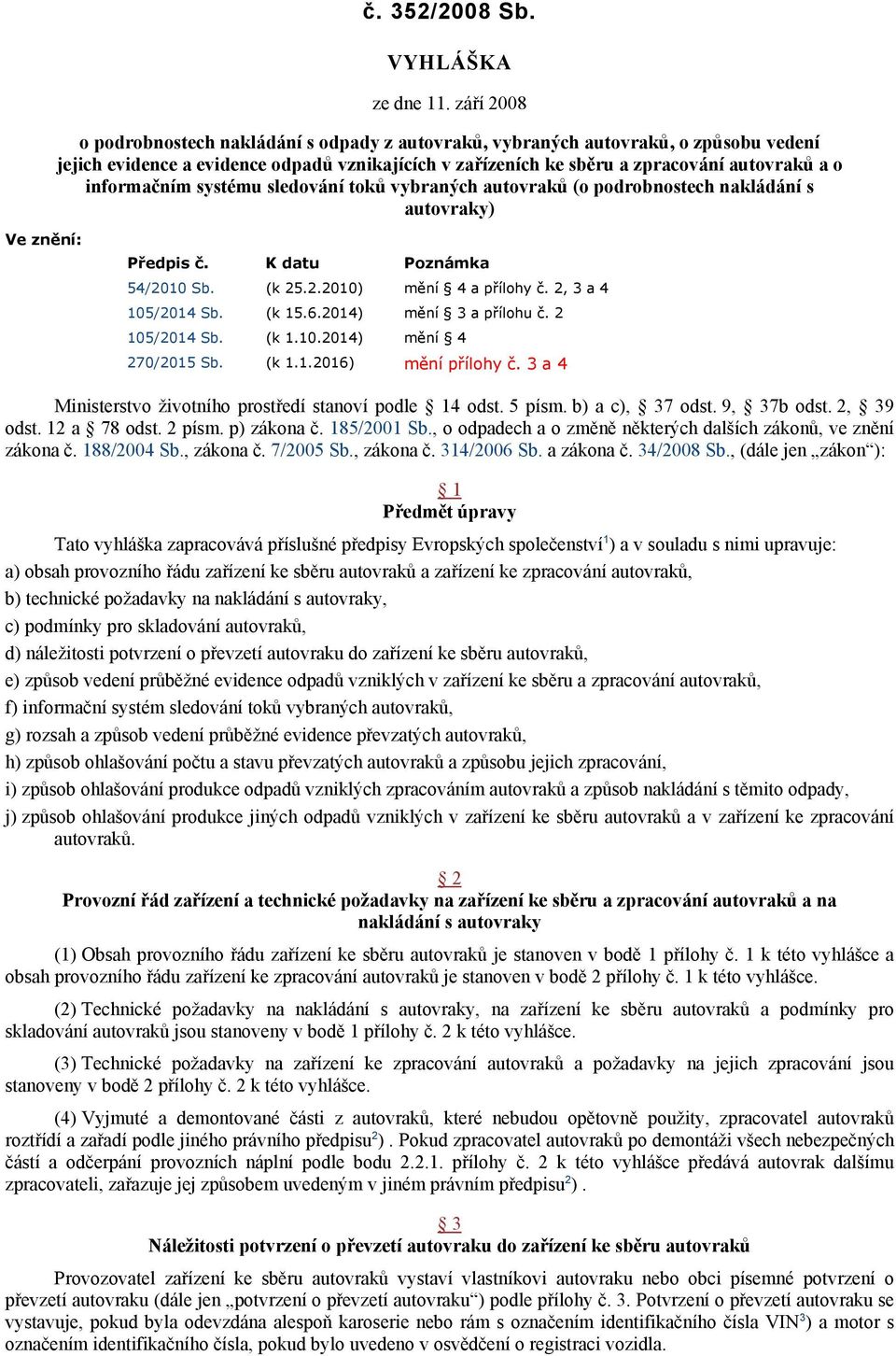 informačním systému sledování toků vybraných autovraků (o podrobnostech nakládání s autovraky) Ve znění: Předpis č. K datu Poznámka 54/2010 Sb. (k 25.2.2010) mění 4 a přílohy č. 2, 3 a 4 105/2014 Sb.
