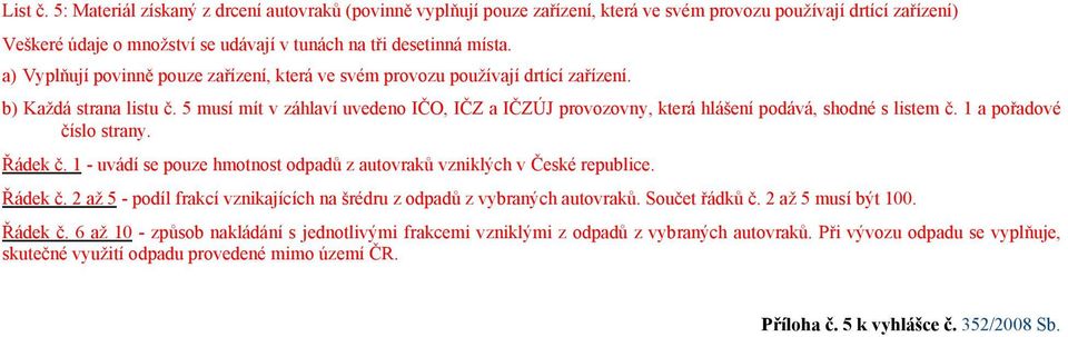 5 musí mít v záhlaví uvedeno IČO, IČZ a IČZÚJ provozovny, která hlášení podává, shodné s listem č. 1 a pořadové číslo strany. Řádek č.