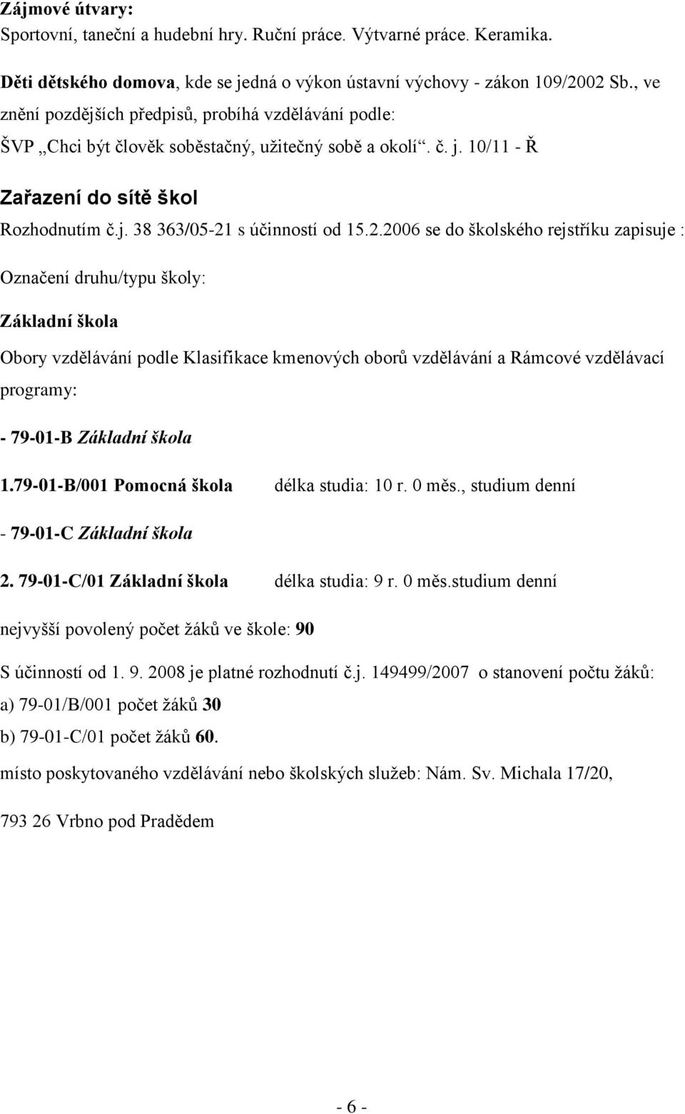 2.2006 se do školského rejstříku zapisuje : Označení druhu/typu školy: Základní škola Obory vzdělávání podle Klasifikace kmenových oborů vzdělávání a Rámcové vzdělávací programy: - 79-01-B Základní