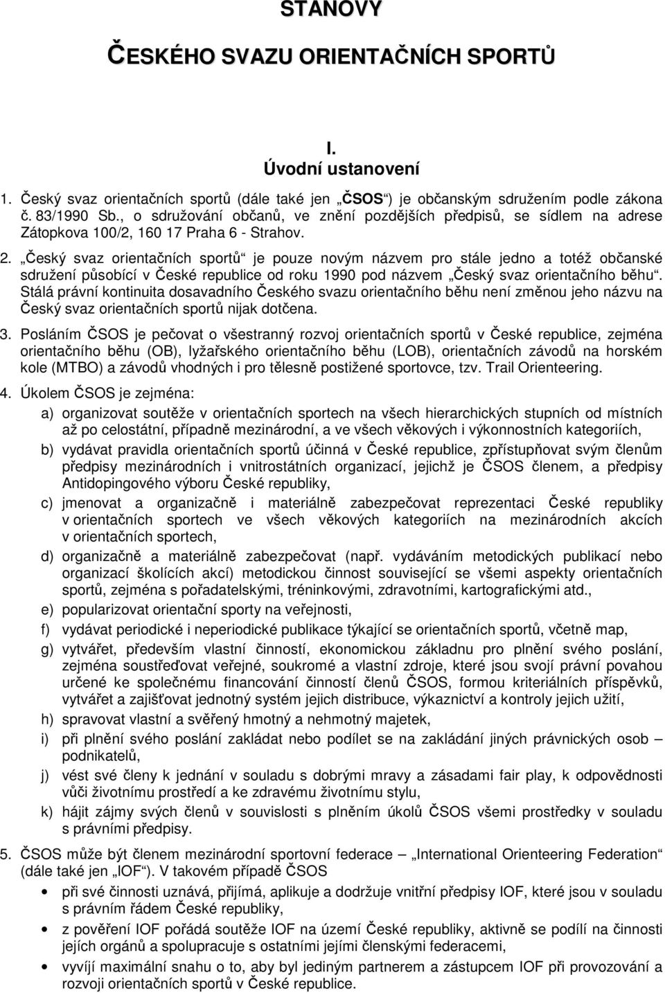 Český svaz orientačních sportů je pouze novým názvem pro stále jedno a totéž občanské sdružení působící v České republice od roku 1990 pod názvem Český svaz orientačního běhu.