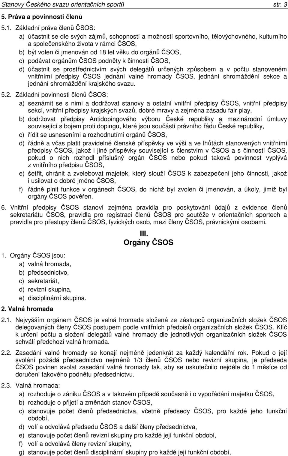 do orgánů ČSOS, c) podávat orgánům ČSOS podněty k činnosti ČSOS, d) účastnit se prostřednictvím svých delegátů určených způsobem a v počtu stanoveném vnitřními předpisy ČSOS jednání valné hromady