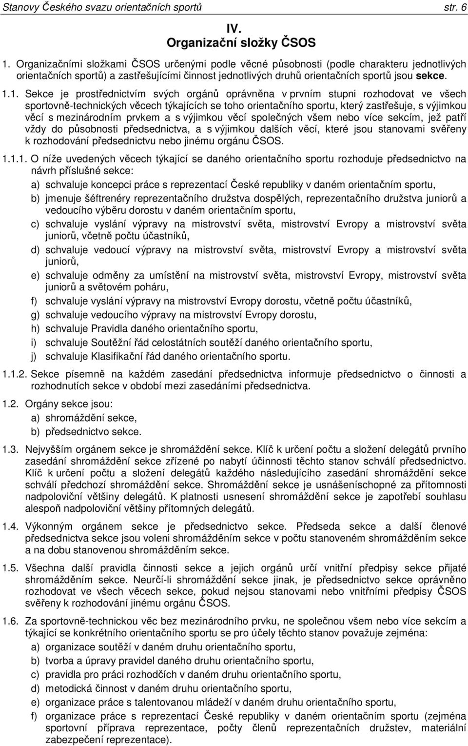 1. Sekce je prostřednictvím svých orgánů oprávněna v prvním stupni rozhodovat ve všech sportovně-technických věcech týkajících se toho orientačního sportu, který zastřešuje, s výjimkou věcí s