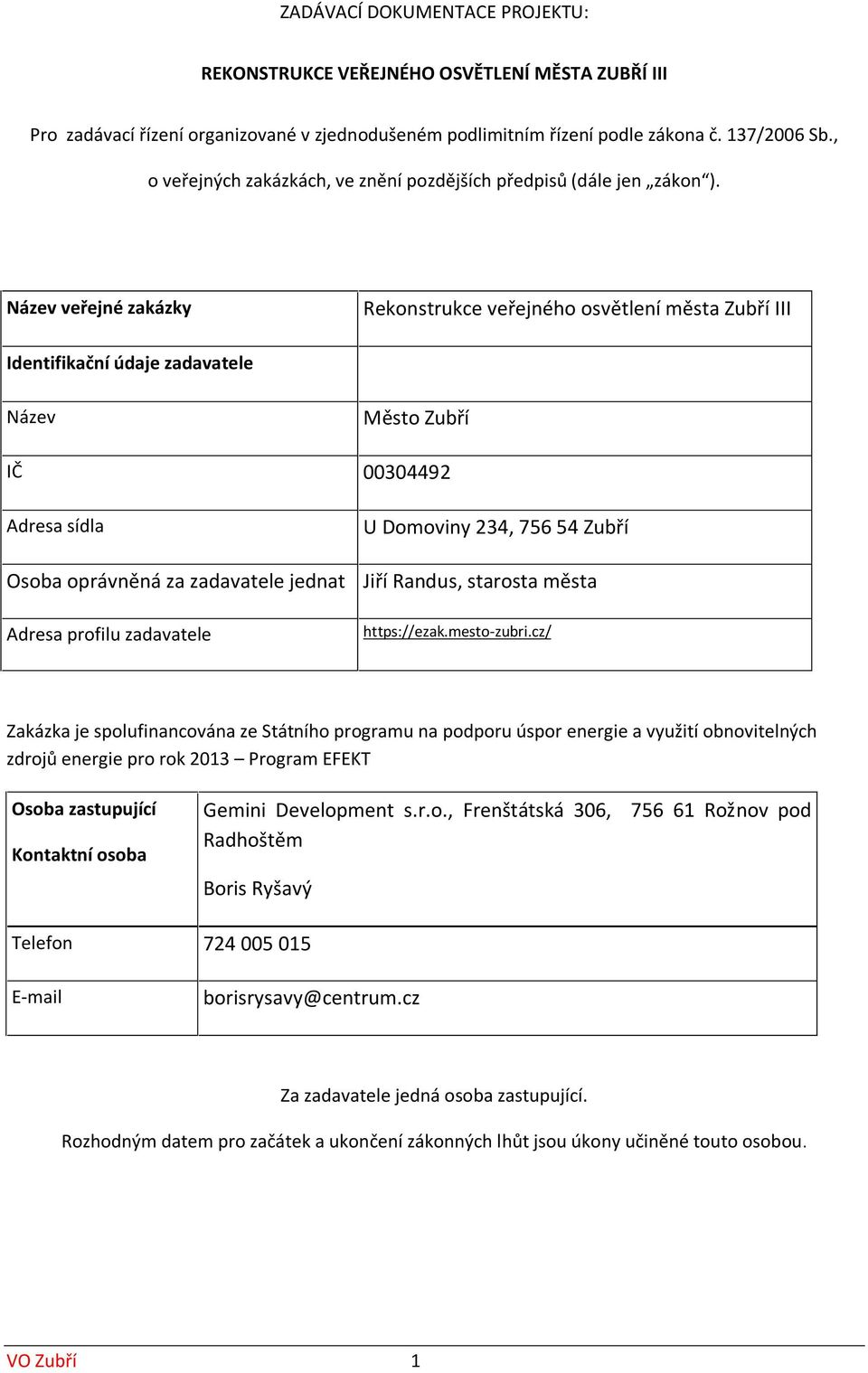 Název veřejné zakázky Rekonstrukce veřejného osvětlení města Zubří III Identifikační údaje zadavatele Název Město Zubří IČ 00304492 Adresa sídla U Domoviny 234, 756 54 Zubří Osoba oprávněná za