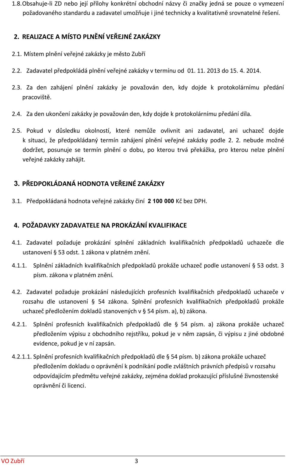 do 15. 4. 2014. 2.3. Za den zahájení plnění zakázky je považován den, kdy dojde k protokolárnímu předání pracoviště. 2.4. Za den ukončení zakázky je považován den, kdy dojde k protokolárnímu předání díla.