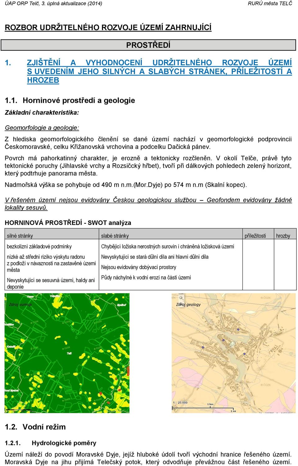 1. Horninové prostředí a geologie Základní charakteristika: Geomorfologie a geologie: Z hlediska geomorfologického členění se dané území nachází v geomorfologické podprovincii Českomoravské, celku