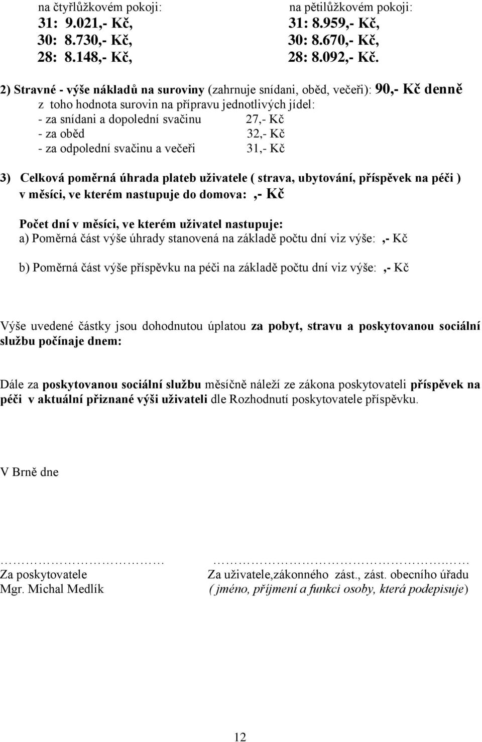 - za odpolední svačinu a večeři 31,- Kč 3) Celková poměrná úhrada plateb uživatele ( strava, ubytování, příspěvek na péči ) v měsíci, ve kterém nastupuje do domova:,- Kč Počet dní v měsíci, ve kterém