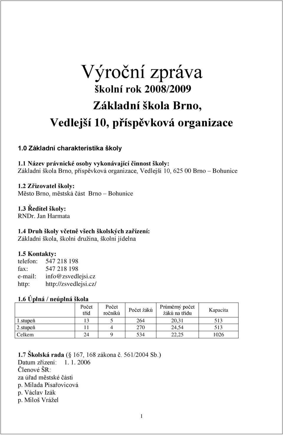 3 Ředitel školy: RNDr. Jan Harmata.4 Druh školy včetně všech školských zařízení: Základní škola, školní druţina, školní jídelna.5 Kontakty: telefon: 547 28 98 fax: 547 28 98 e-mail: info@zsvedlejsi.