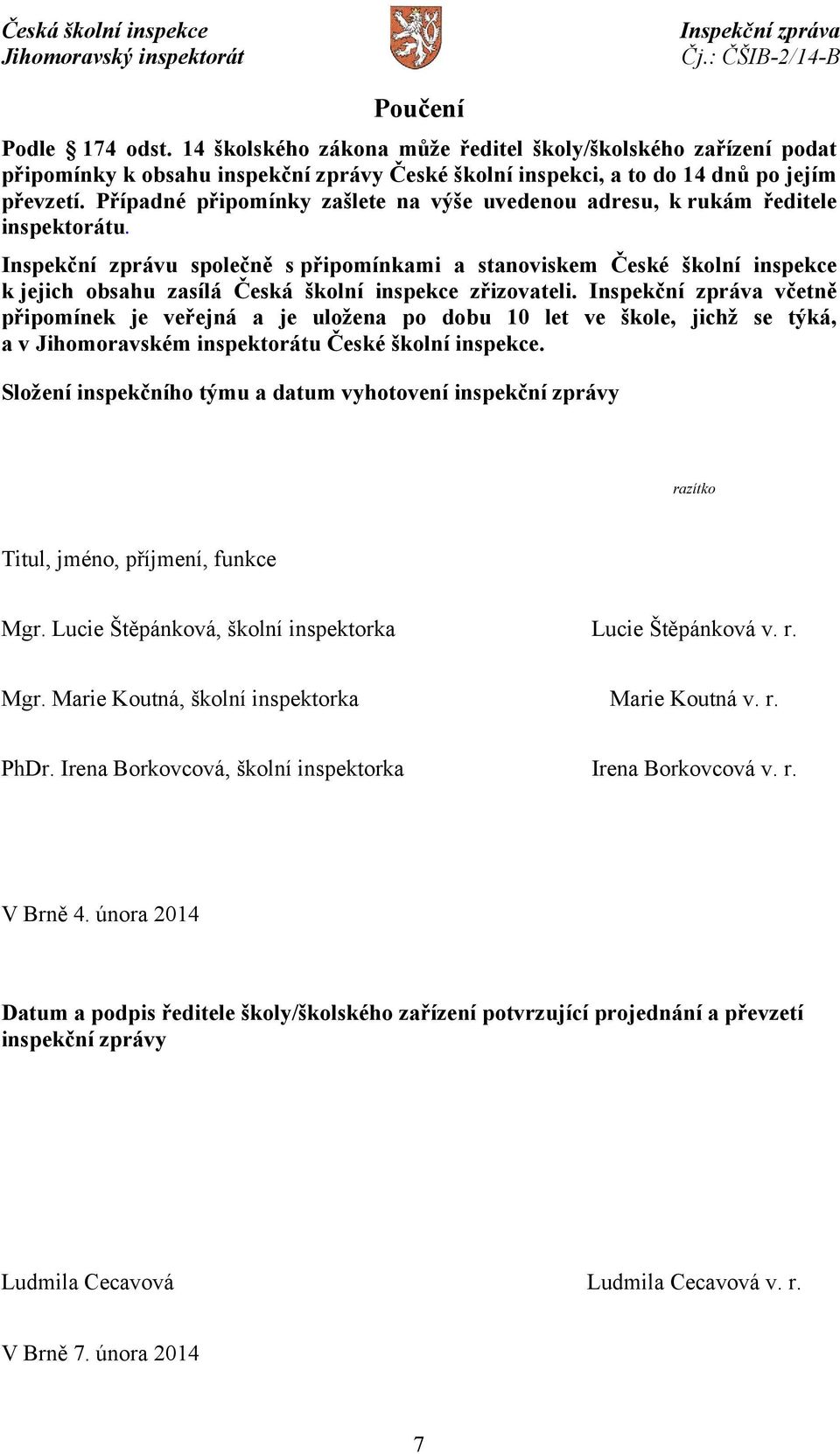 Inspekční zprávu společně s připomínkami a stanoviskem České školní inspekce k jejich obsahu zasílá Česká školní inspekce zřizovateli.