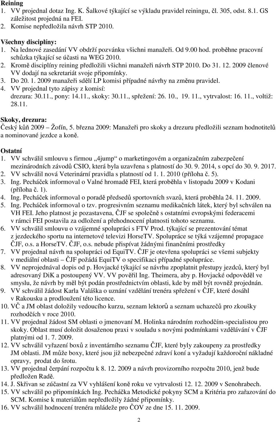 Do 31. 12. 2009 členové VV dodají na sekretariát svoje připomínky. 3. Do 20. 1. 2009 manažeři sdělí LP komisi případné návrhy na změnu pravidel. 4. VV projednal tyto zápisy z komisí: drezura: 30.11.