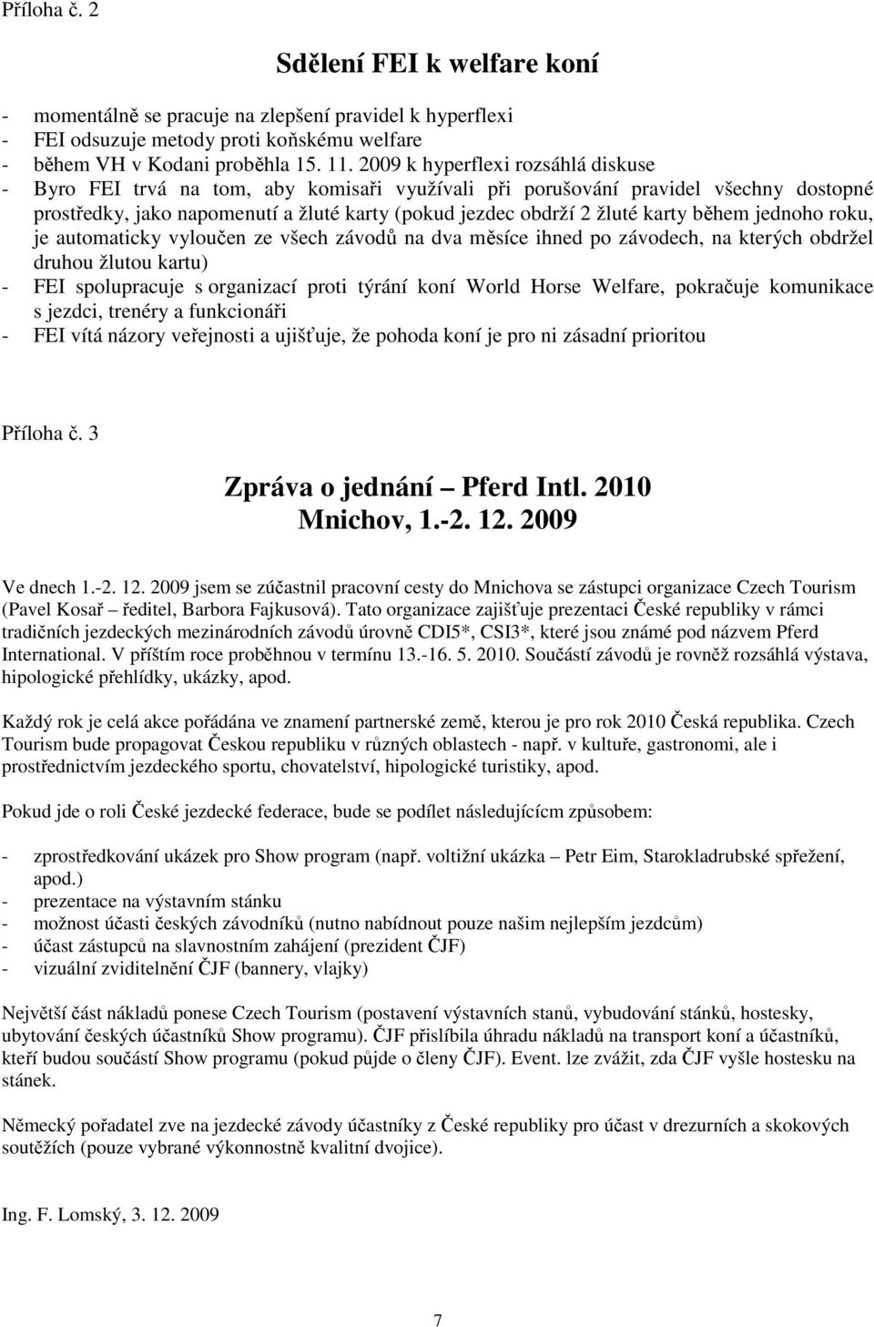 během jednoho roku, je automaticky vyloučen ze všech závodů na dva měsíce ihned po závodech, na kterých obdržel druhou žlutou kartu) - FEI spolupracuje s organizací proti týrání koní World Horse