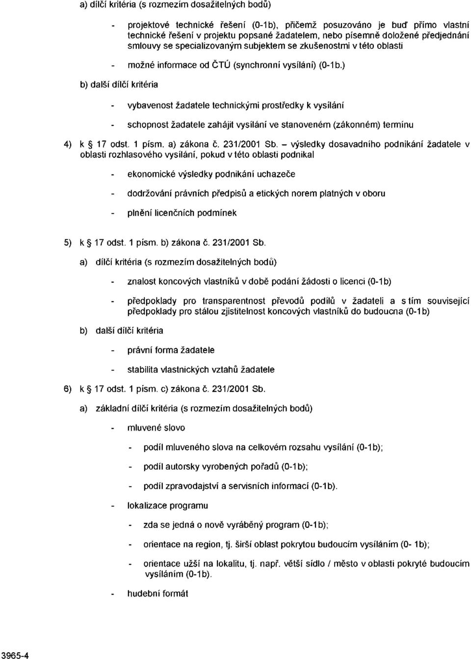 ) vybavenost žadatele technickými prostředky k vysílání schopnost žadatele zahájit vysílání ve stanoveném (zákonném) termínu k 17 odst. 1 písm. a) zákona č. 231/2001 Sb.