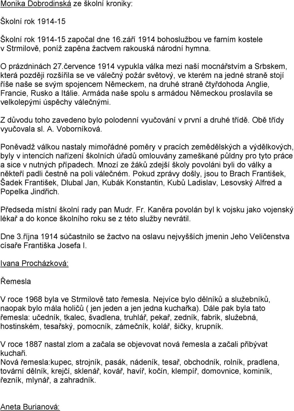 července 1914 vypukla válka mezi naší mocnářstvím a Srbskem, která později rozšířila se ve válečný požár světový, ve kterém na jedné straně stojí říše naše se svým spojencem Německem, na druhé straně