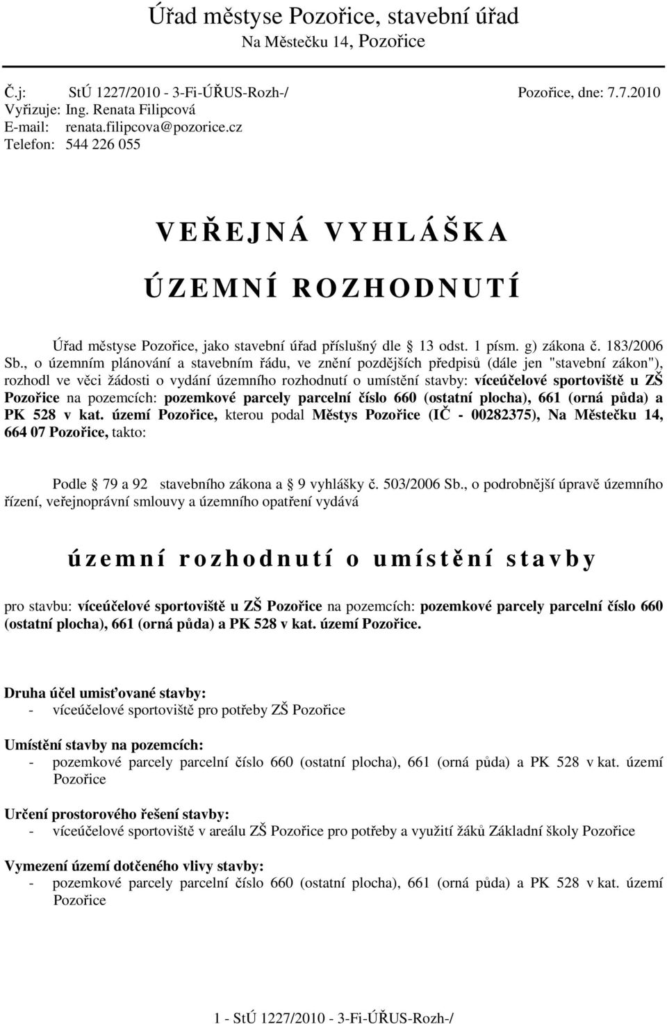 , o územním plánování a stavebním řádu, ve znění pozdějších předpisů (dále jen "stavební zákon"), rozhodl ve věci žádosti o vydání územního rozhodnutí o umístění stavby: víceúčelové sportoviště u ZŠ