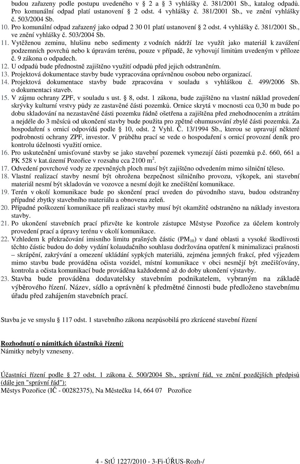 Vytěženou zeminu, hlušinu nebo sedimenty z vodních nádrží lze využít jako materiál k zavážení podzemních povrchů nebo k úpravám terénu, pouze v případě, že vyhovují limitům uvedeným v příloze č.