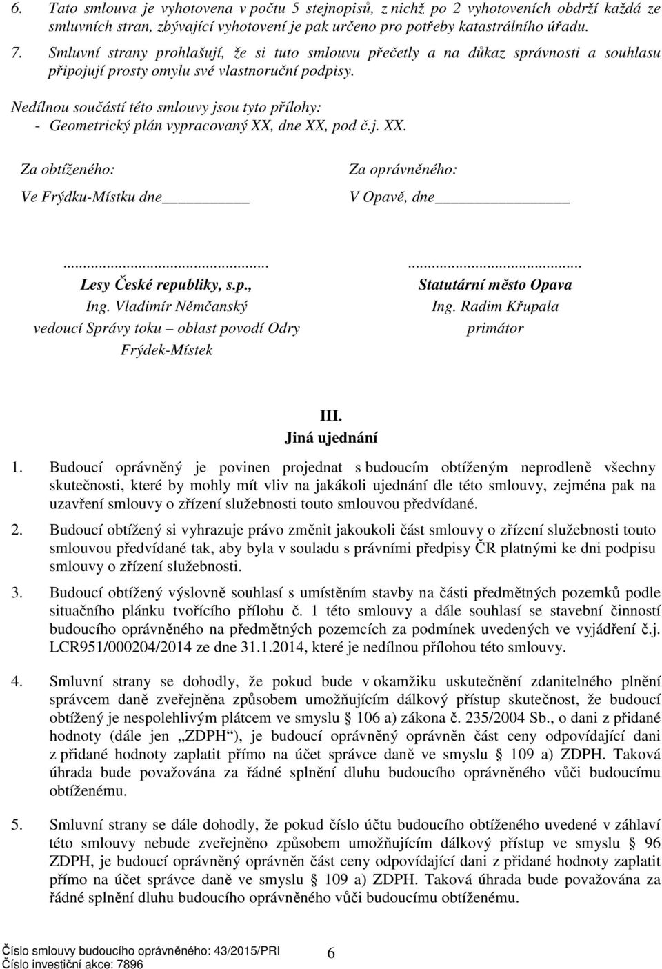 Nedílnou součástí této smlouvy jsou tyto přílohy: - Geometrický plán vypracovaný XX, dne XX, pod č.j. XX. Za obtíženého: Ve Frýdku-Místku dne Za oprávněného: V Opavě, dne...... Lesy České republiky, s.