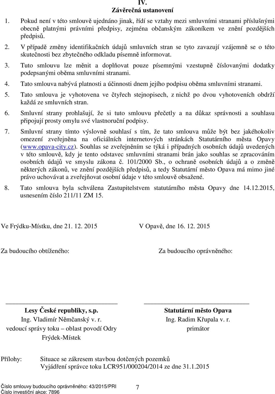 V případě změny identifikačních údajů smluvních stran se tyto zavazují vzájemně se o této skutečnosti bez zbytečného odkladu písemně informovat. 3.