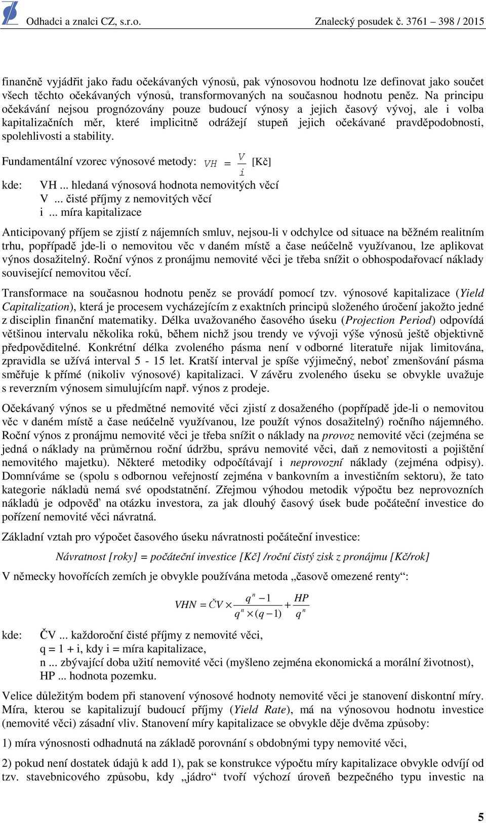 spolehlivosti a stability. Fundamentální vzorec výnosové metody: V VH = [Kč] i kde: VH... hledaná výnosová hodnota nemovitých věcí V... čisté příjmy z nemovitých věcí i.