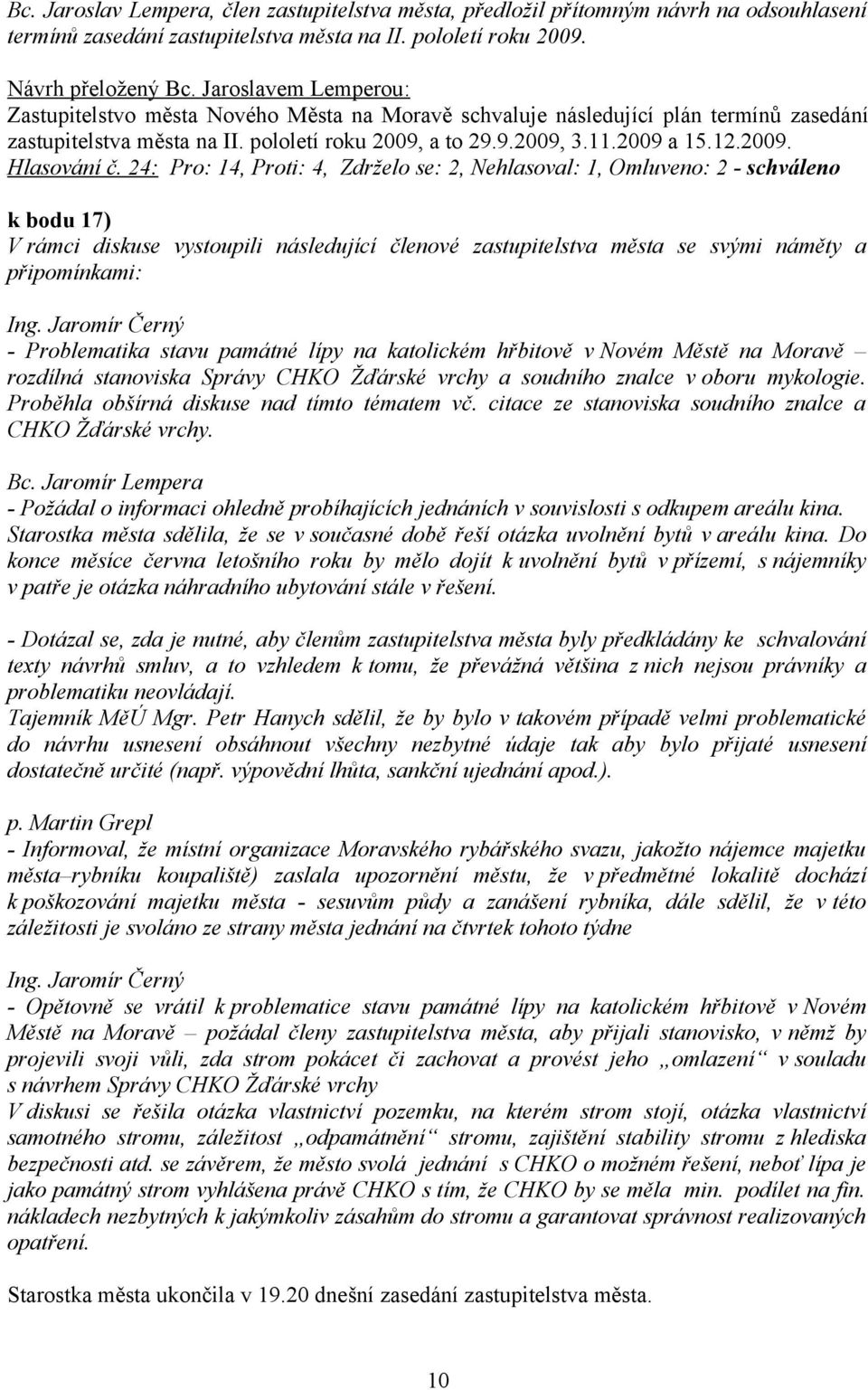 24: Pro: 14, Proti: 4, Zdrželo se: 2, Nehlasoval: 1, Omluveno: 2 - schváleno k bodu 17) V rámci diskuse vystoupili následující členové zastupitelstva města se svými náměty a připomínkami: Ing.