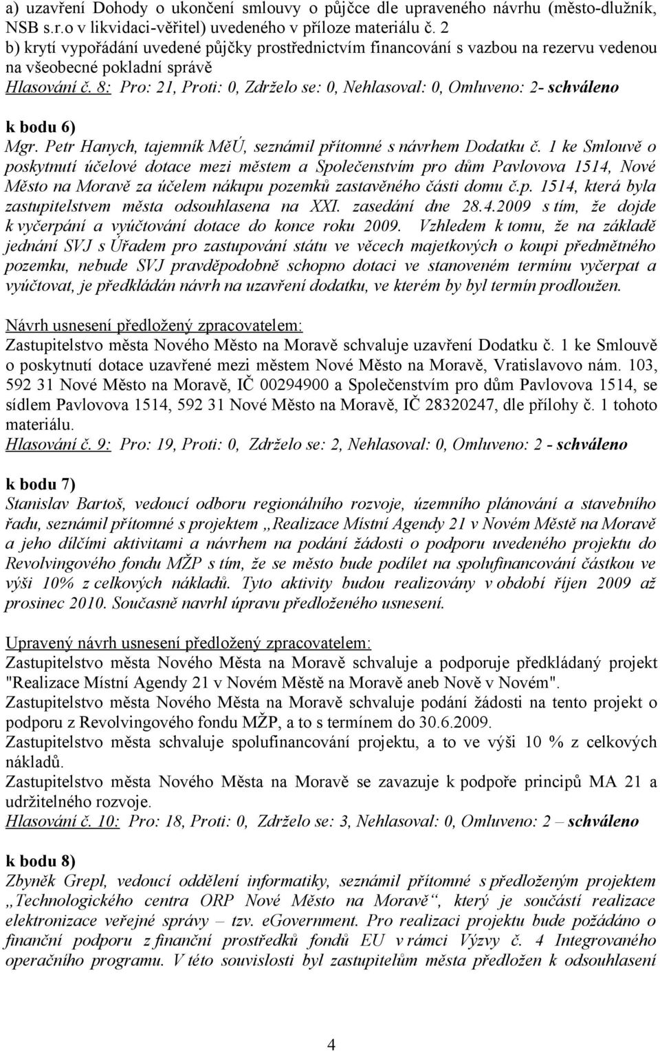 8: Pro: 21, Proti: 0, Zdrželo se: 0, Nehlasoval: 0, Omluveno: 2- schváleno k bodu 6) Mgr. Petr Hanych, tajemník MěÚ, seznámil přítomné s návrhem Dodatku č.