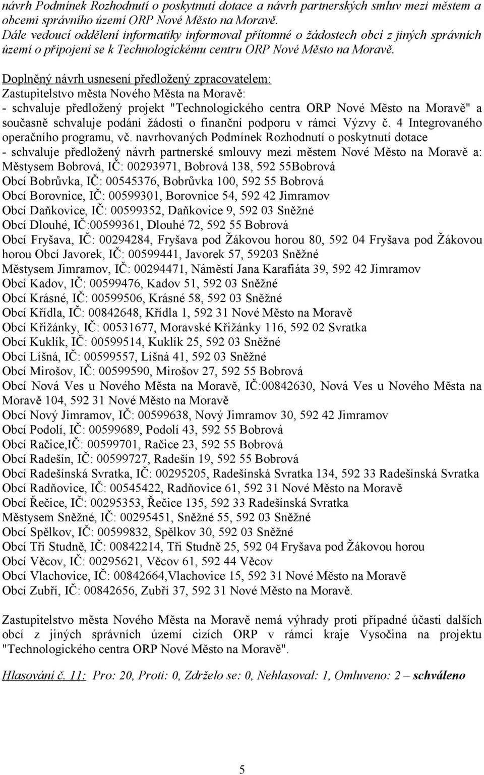 Doplněný návrh usnesení předložený zpracovatelem: Zastupitelstvo města Nového Města na Moravě: - schvaluje předložený projekt "Technologického centra ORP Nové Město na Moravě" a současně schvaluje