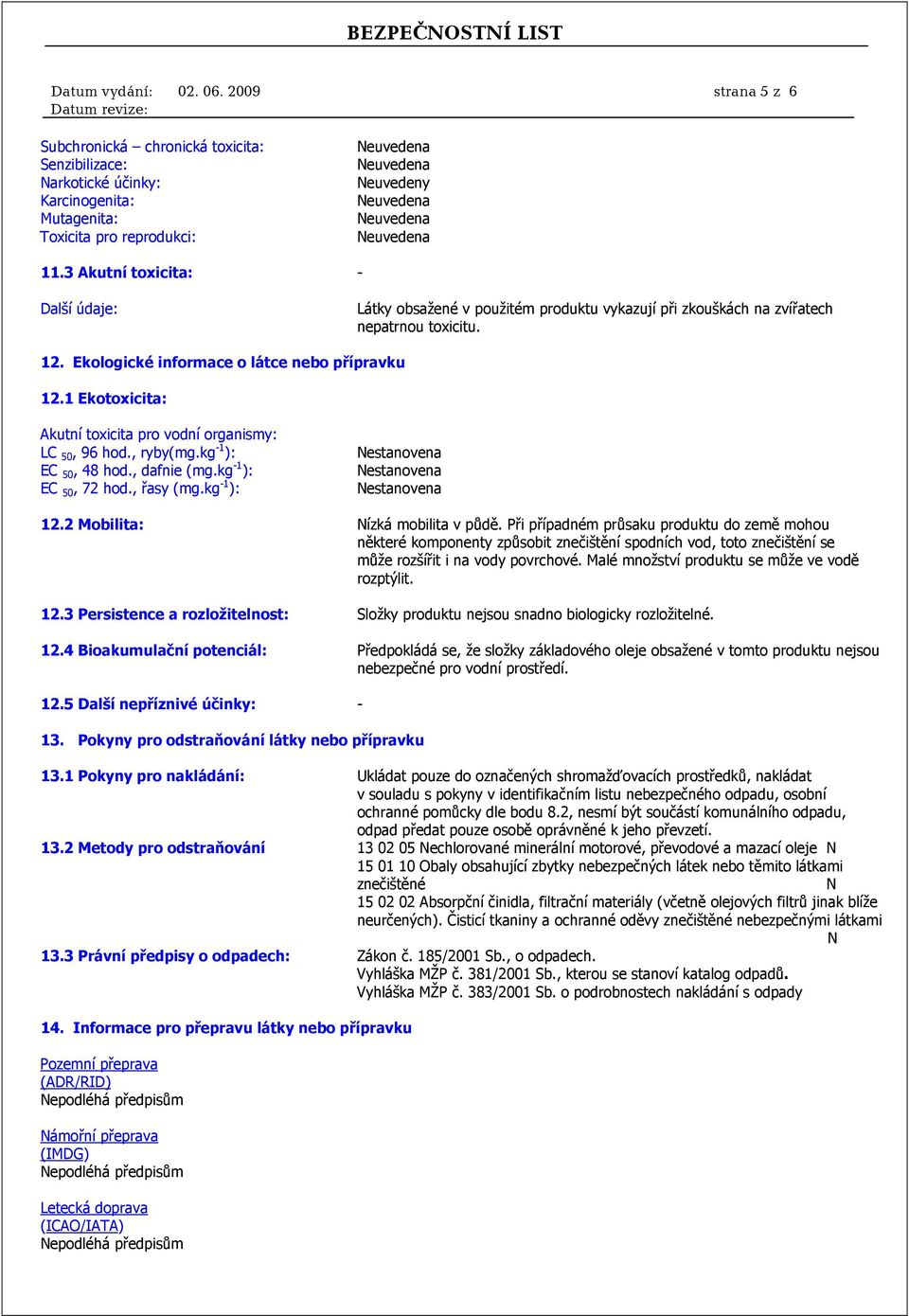 1 Ekotoxicita: Akutní toxicita pro vodní organismy: LC 50, 96 hod., ryby(mg.kg -1 ): EC 50, 48 hod., dafnie (mg.kg -1 ): EC 50, 72 hod., řasy (mg.kg -1 ): 12.2 Mobilita: Nízká mobilita v půdě.