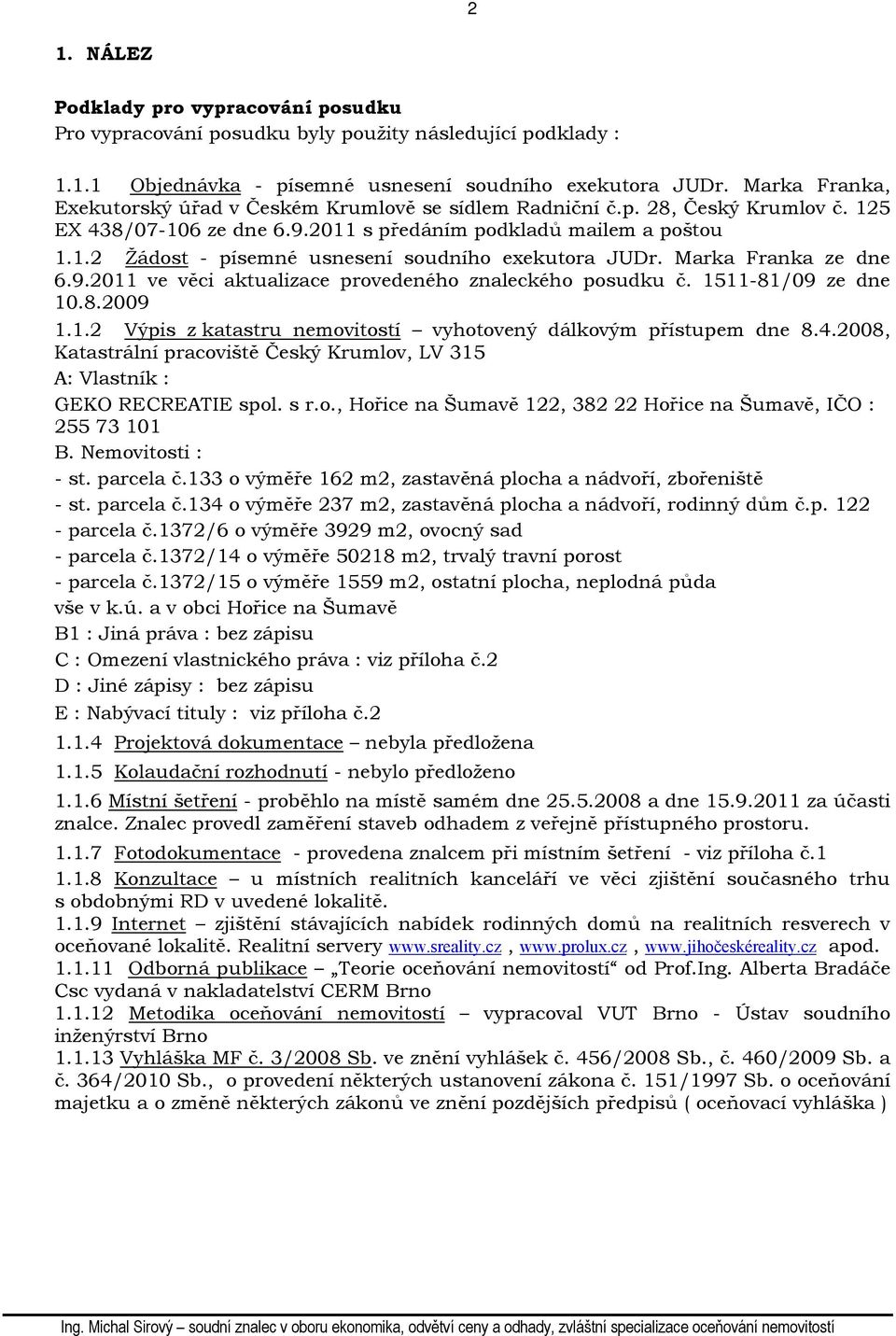Marka Franka ze dne 6.9.2011 ve věci aktualizace provedeného znaleckého posudku č. 1511-81/09 ze dne 10.8.2009 1.1.2 Výpis z katastru nemovitostí vyhotovený dálkovým přístupem dne 8.4.