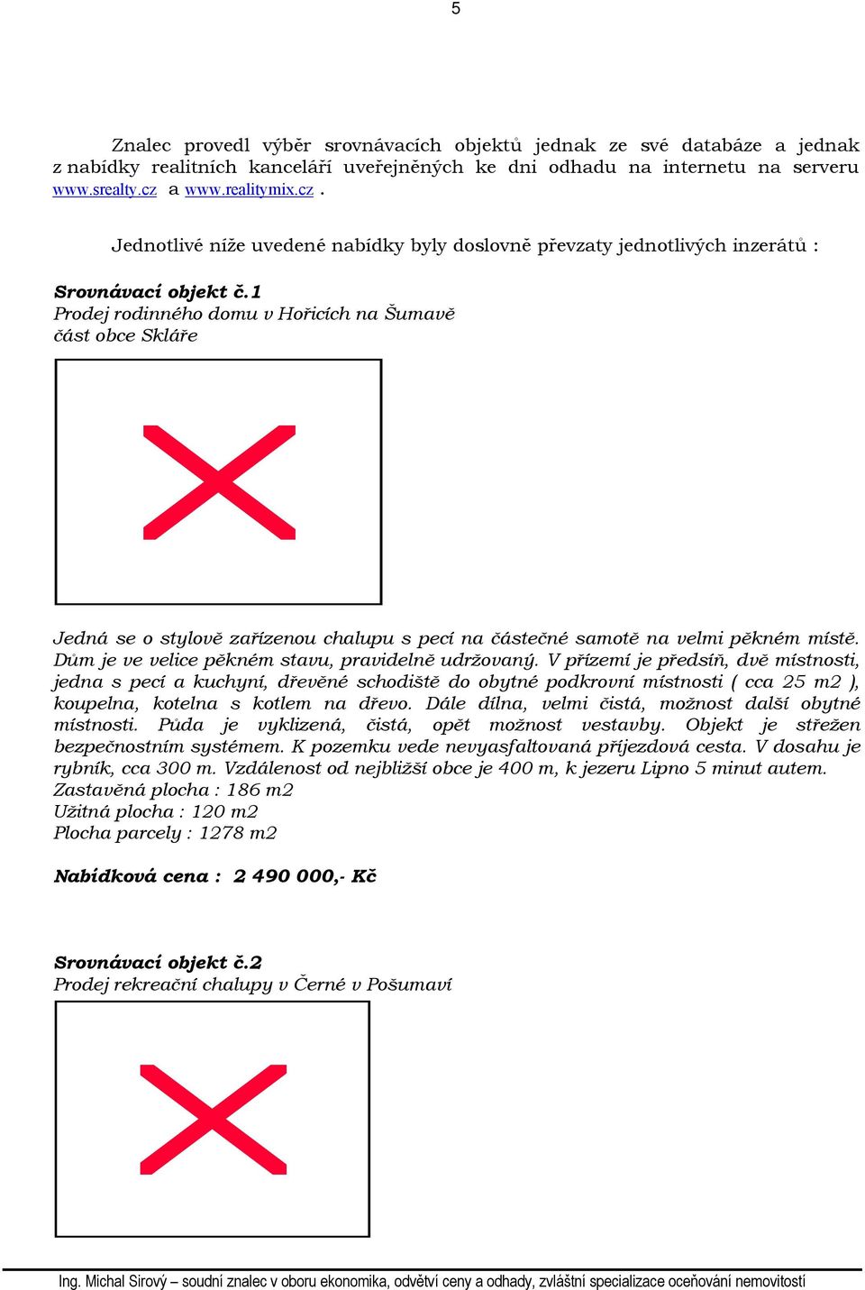 1 Prodej rodinného domu v Hořicích na Šumavě část obce Skláře Jedná se o stylově zařízenou chalupu s pecí na částečné samotě na velmi pěkném místě. Dům je ve velice pěkném stavu, pravidelně udržovaný.