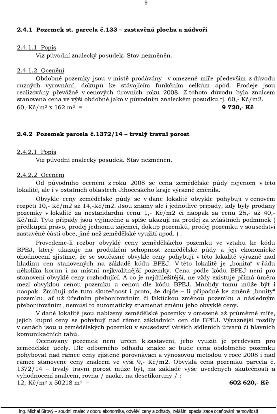 60,-Kč/m 2 x 162 m 2 = 9 720,- Kč 2.4.2 Pozemek parcela č.1372/14 trvalý travní porost 2.4.2.1 Popis Viz původní znalecký posudek. Stav nezměněn. 2.4.2.2 Ocenění Od původního ocenění z roku 2008 se cena zemědělské půdy nejenom v této lokalitě, ale i v ostatních oblastech Jihočeského kraje výrazně změnila.