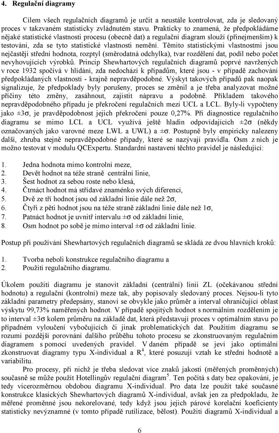 Těmito statistickými vlastnostmi jsou nejčastěji střední hodnota, rozptyl (směrodatná odchylka), tvar rozdělení dat, podíl nebo počet nevyhovujících výrobků.