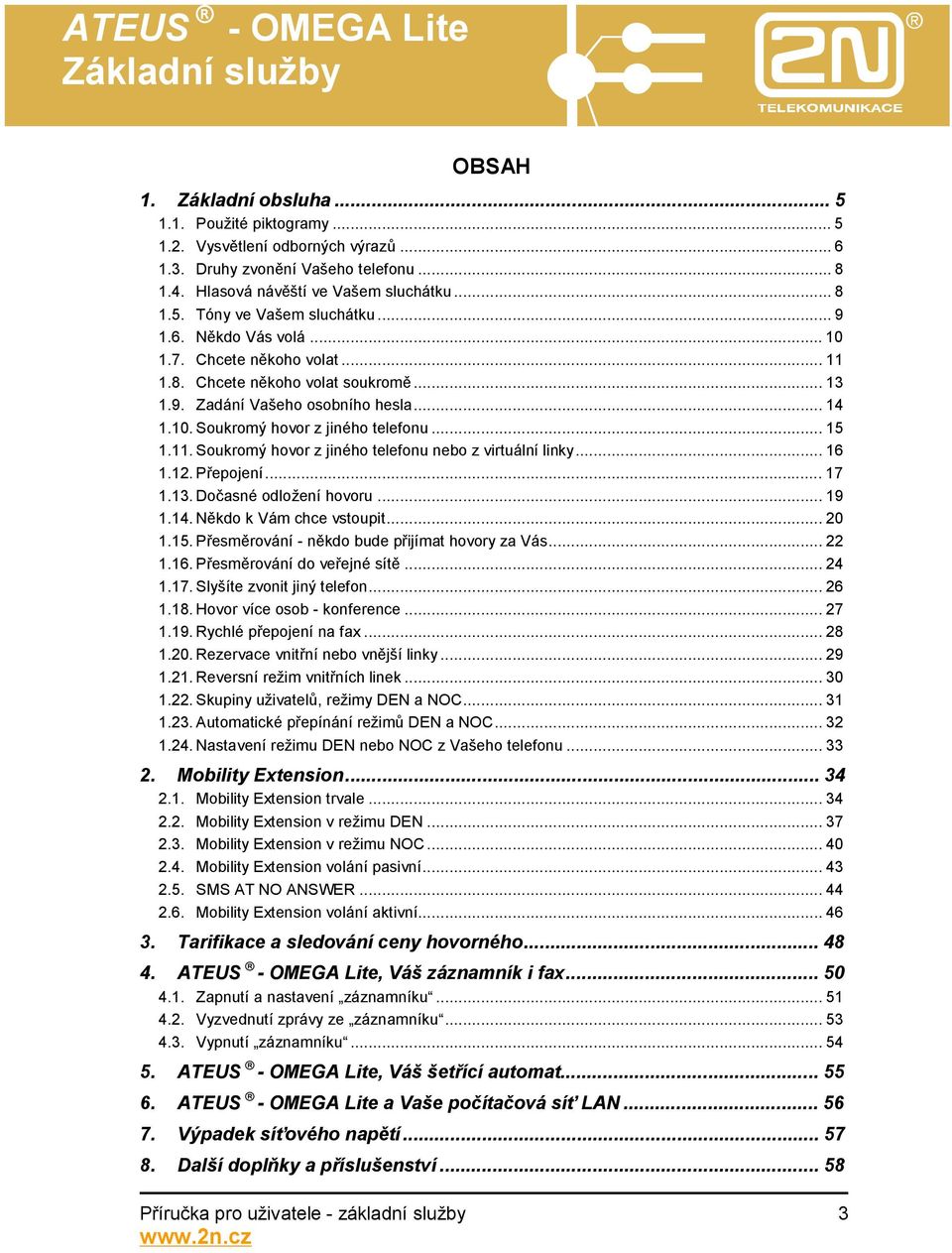 ..16 1.12. Přepojení...17 1.13. Dočasné odložení hovoru...19 1.14. Někdo k Vám chce vstoupit...20 1.15. Přesměrování - někdo bude přijímat hovory za Vás...22 1.16. Přesměrování do veřejné sítě...24 1.