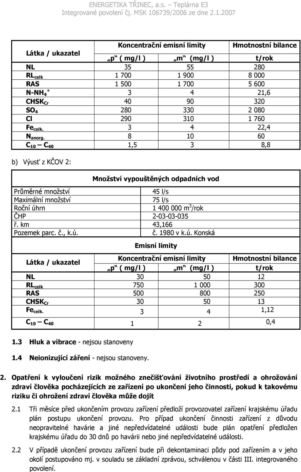 8 10 60 C 10 C 40 1,5 3 8,8 b) Výusť z KČOV 2: Množství vypouštěných odpadních vod Průměrné množství 45 l/s Maximální množství 75 l/s Roční úhrn 1400000 m 3 /rok ČHP 2-03-03-035 ř.