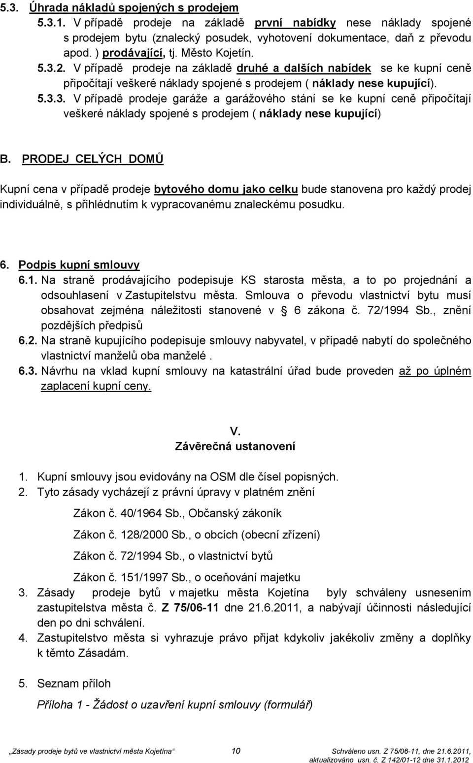 PRODEJ CELÝCH DOMŮ Kupní cena v případě prodeje bytového domu jako celku bude stanovena pro každý prodej individuálně, s přihlédnutím k vypracovanému znaleckému posudku. 6. Podpis kupní smlouvy 6.1.