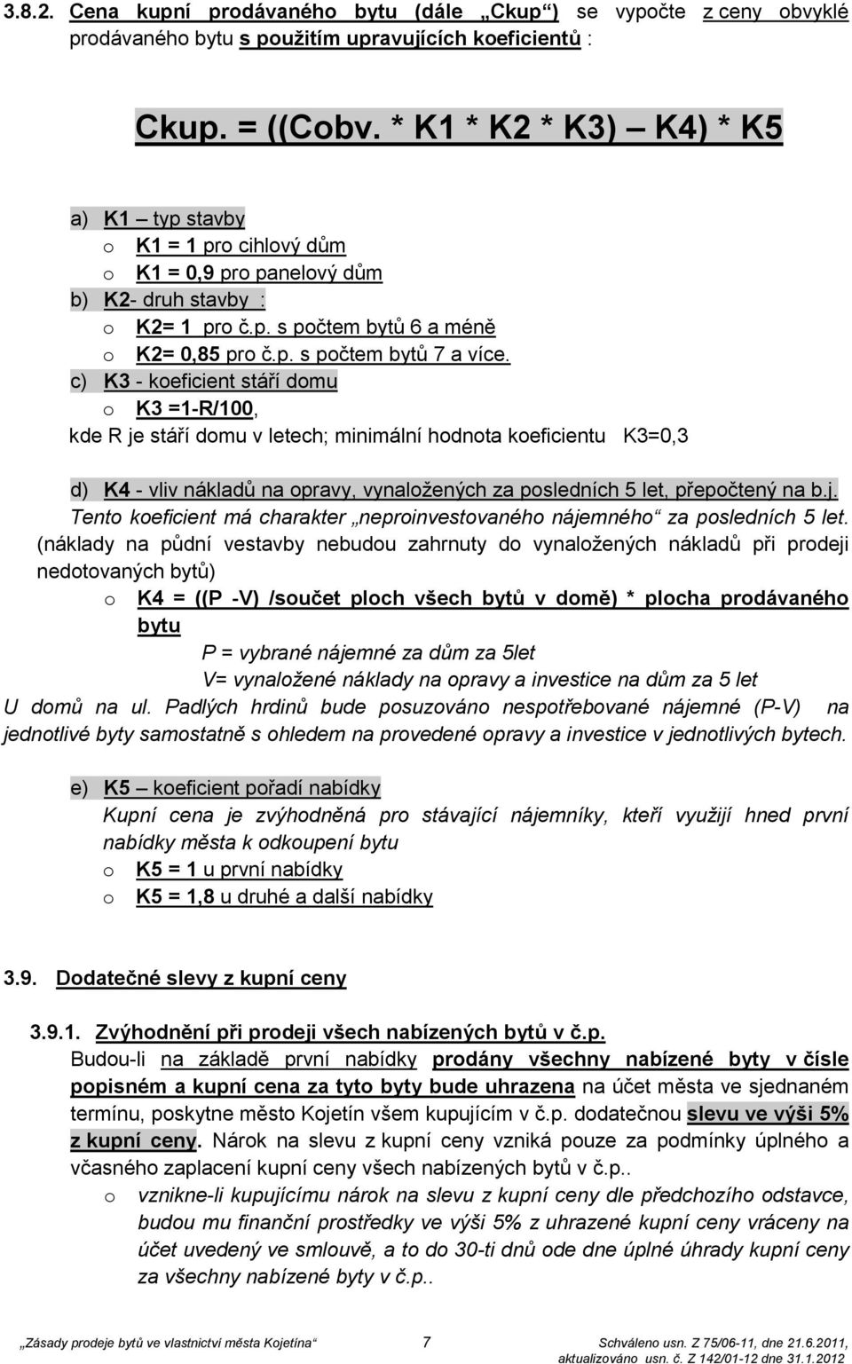 c) K3 - koeficient stáří domu o K3 =1-R/100, kde R je stáří domu v letech; minimální hodnota koeficientu K3=0,3 d) K4 - vliv nákladů na opravy, vynaložených za posledních 5 let, přepočtený na b.j. Tento koeficient má charakter neproinvestovaného nájemného za posledních 5 let.