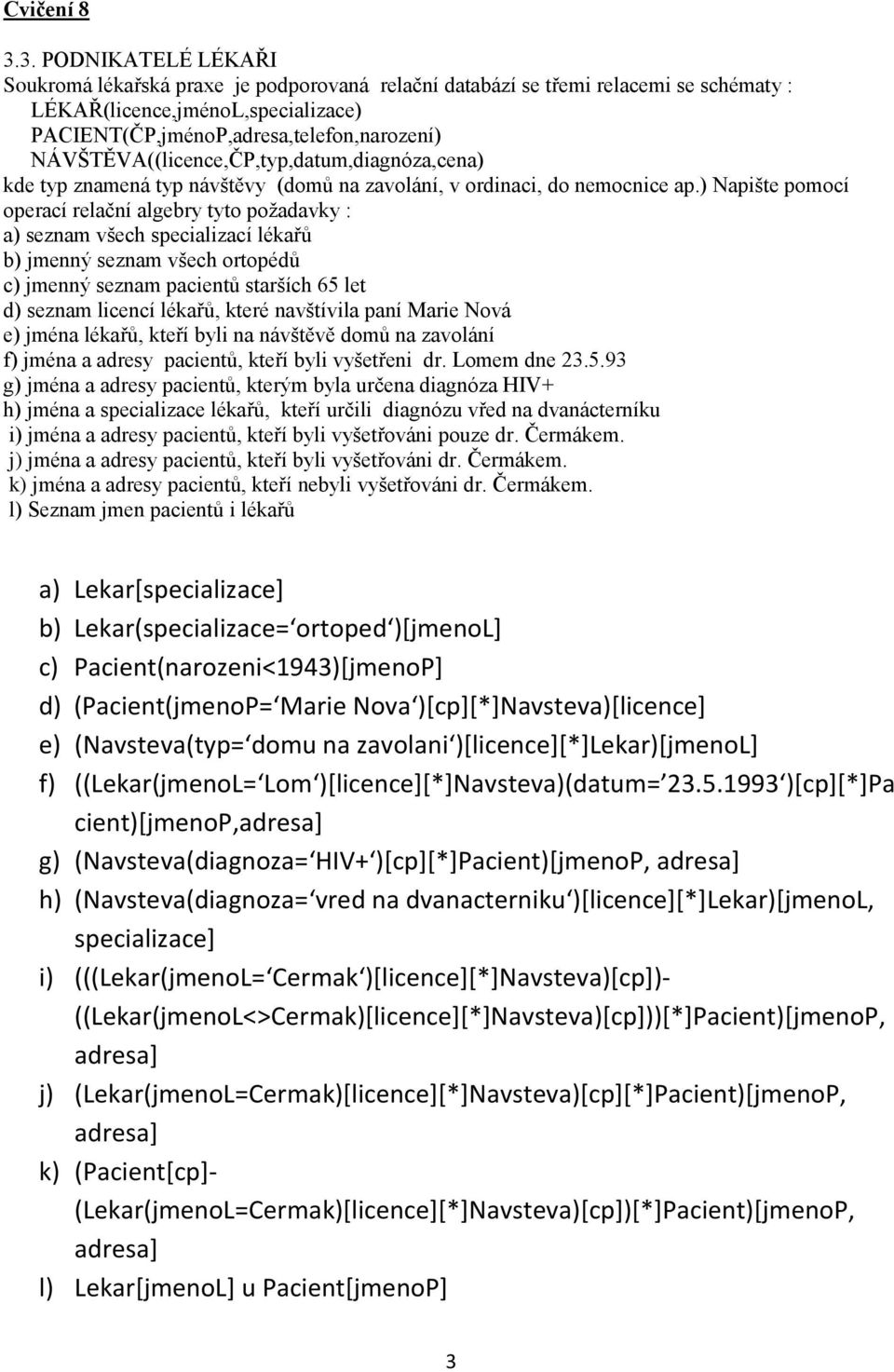 NÁVŠTĚVA((licence,ČP,typ,datum,diagnóza,cena) kde typ znamená typ návštěvy (domů na zavolání, v ordinaci, do nemocnice ap.