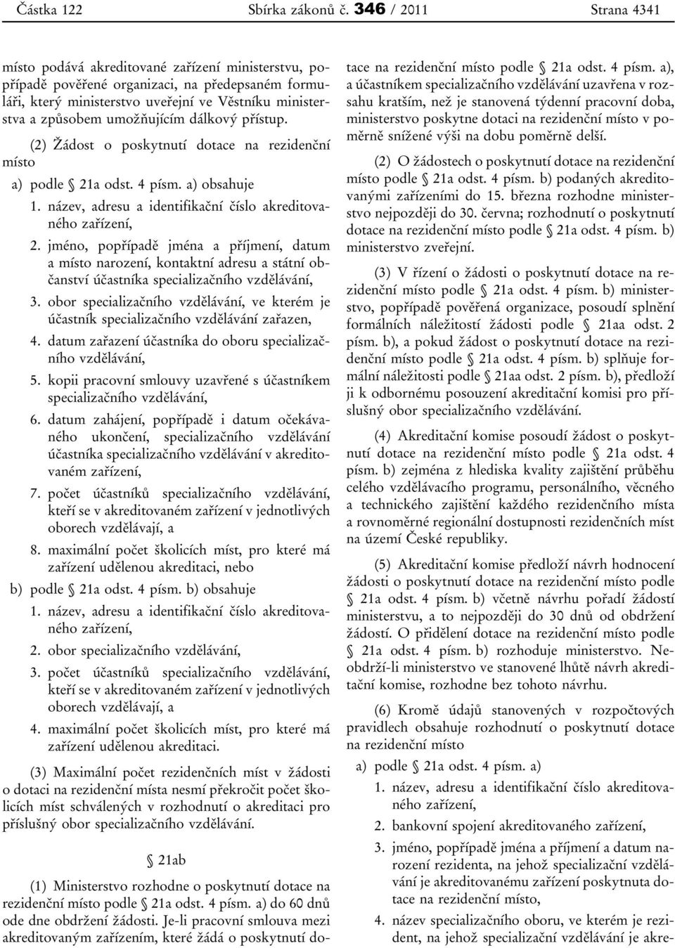 umožňujícím dálkový přístup. (2) Žádost o poskytnutí dotace na rezidenční místo a) podle 21a odst. 4 písm. a) obsahuje 1. název, adresu a identifikační číslo akreditovaného zařízení, 2.