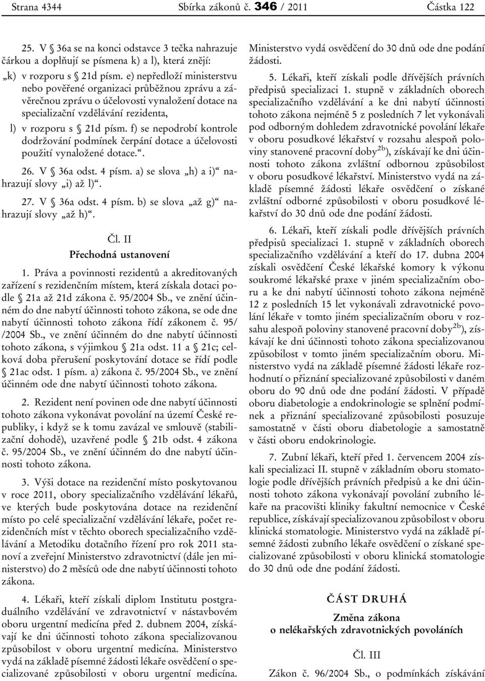 f) se nepodrobí kontrole dodržování podmínek čerpání dotace a účelovosti použití vynaložené dotace.. 26. V 36a odst. 4 písm. a) se slova h) a i) nahrazují slovy i) až l). 27. V 36a odst. 4 písm. b) se slova až g) nahrazují slovy až h).