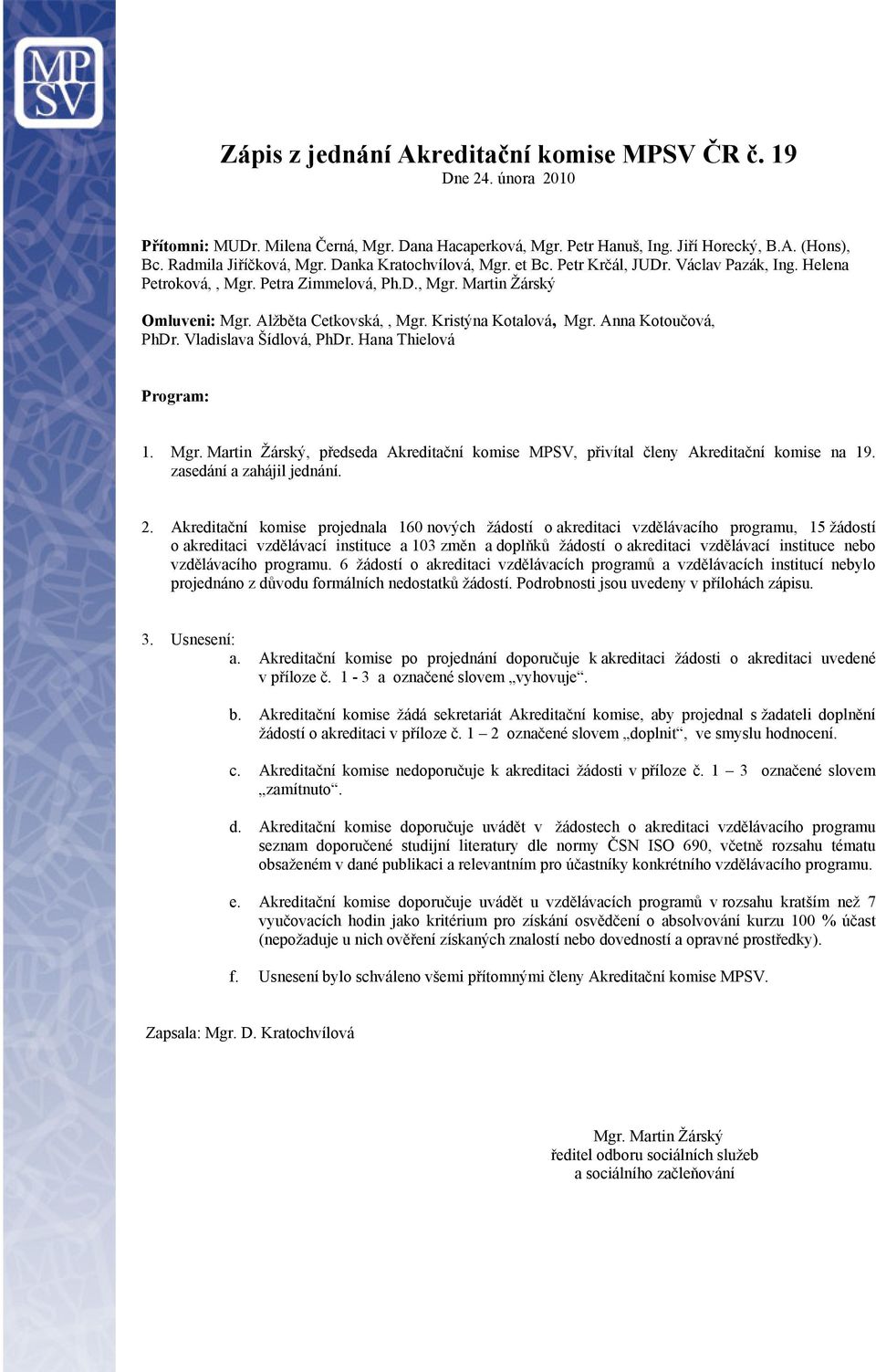 Anna Kotoučová, PhDr. Vladislava Šídlová, PhDr. Hana Thielová Program: 1. Mgr. Martin Žárský, předseda Akreditační komise MPSV, přivítal členy Akreditační komise na 19. zasedání a zahájil jednání. 2.