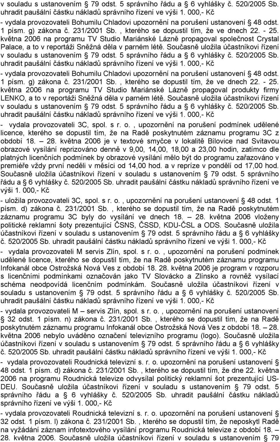 května 2006 na programu TV Studio Mariánské Lázně propagoval společnost Crystal Palace, a to v reportáži Sněžná děla v parném létě.