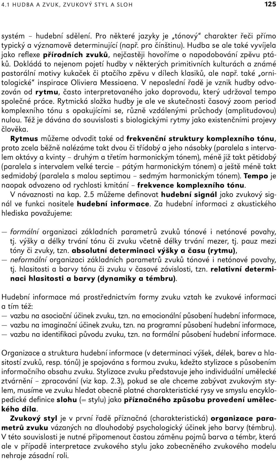 Dokládá to nejenom pojetí hudby v některých primitivních kulturách a známé pastorální motivy kukaček či ptačího zpěvu v dílech klasiků, ale např. také ornitologické inspirace Oliviera Messiaena.