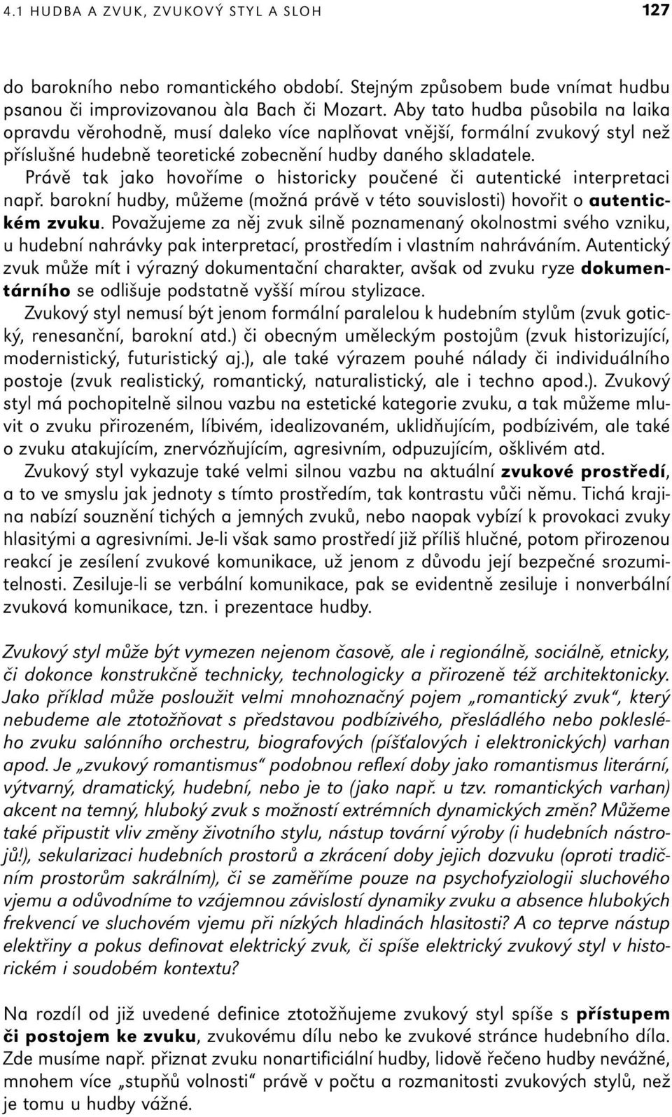 Právě tak jako hovoříme o historicky poučené či autentické interpretaci např. barokní hudby, můžeme (možná právě v této souvislosti) hovořit o autentickém zvuku.