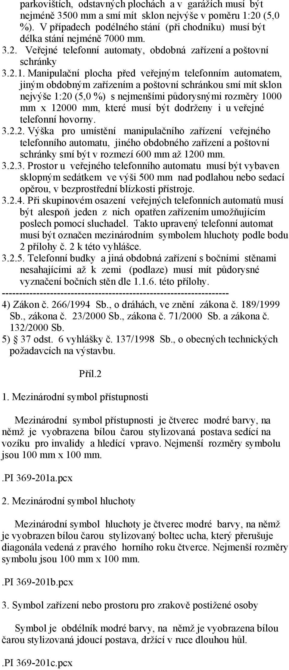 Manipulační plocha před veřejným telefonním automatem, jiným obdobným zařízením a poštovní schránkou smí mít sklon nejvýše 1:20 (5,0 %) s nejmenšími půdorysnými rozměry 1000 mm x 12000 mm, které musí