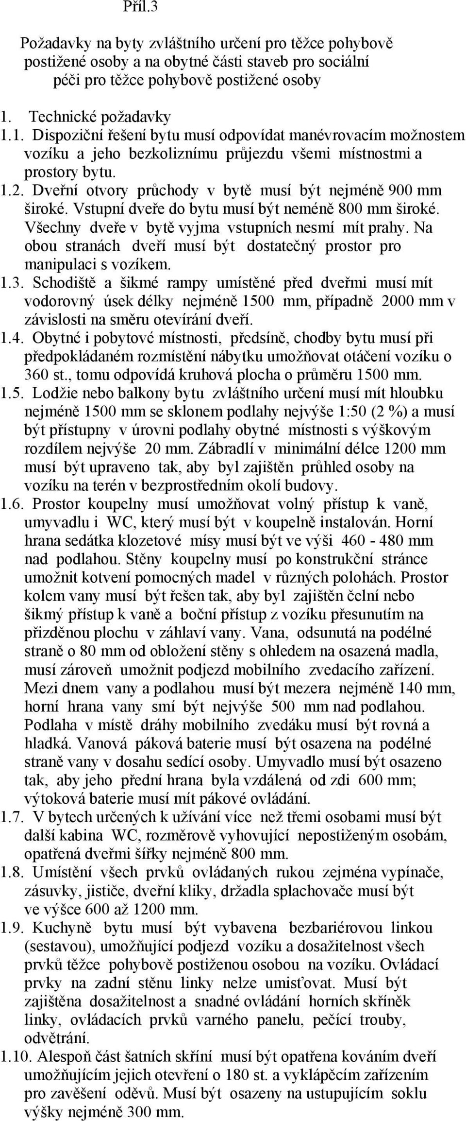 Dveřní otvory průchody v bytě musí být nejméně 900 mm široké. Vstupní dveře do bytu musí být neméně 800 mm široké. Všechny dveře v bytě vyjma vstupních nesmí mít prahy.